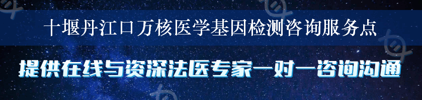 十堰丹江口万核医学基因检测咨询服务点